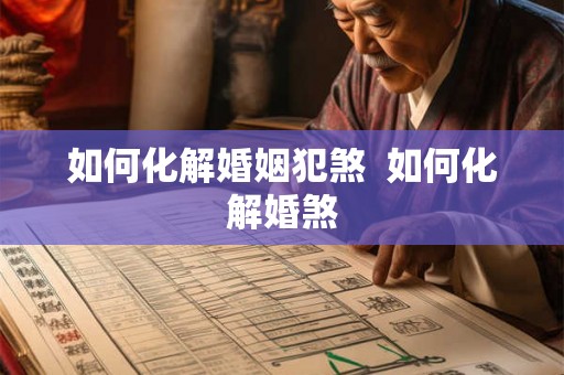 如何化解婚姻犯煞  如何化解婚煞