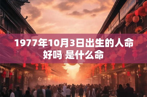 1977年10月3日出生的人命好吗 是什么命
