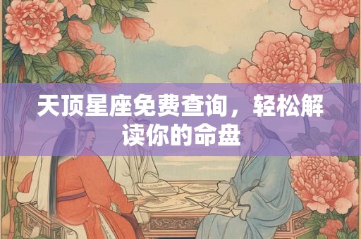 天顶星座免费查询，轻松解读你的命盘