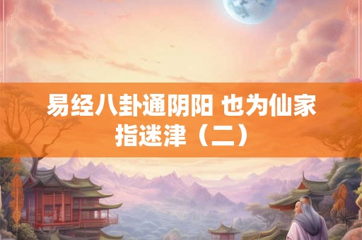 易经八卦通阴阳 也为仙家指迷津（二）