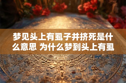 梦见头上有虱子并挤死是什么意思 为什么梦到头上有虱子并挤死