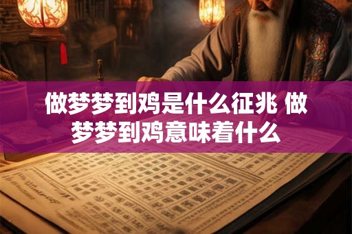 做梦梦到鸡是什么征兆 做梦梦到鸡意味着什么