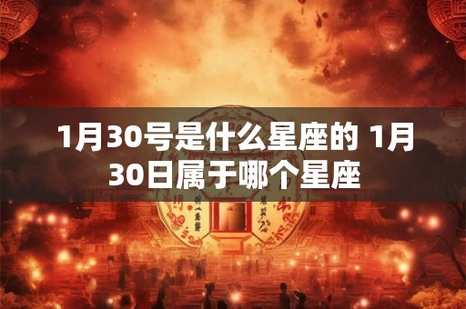 1月30号是什么星座的 1月30日属于哪个星座