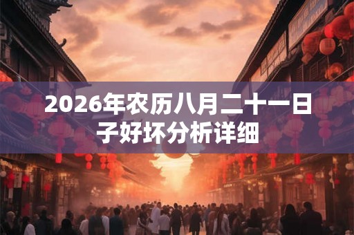 2026年农历八月二十一日子好坏分析详细