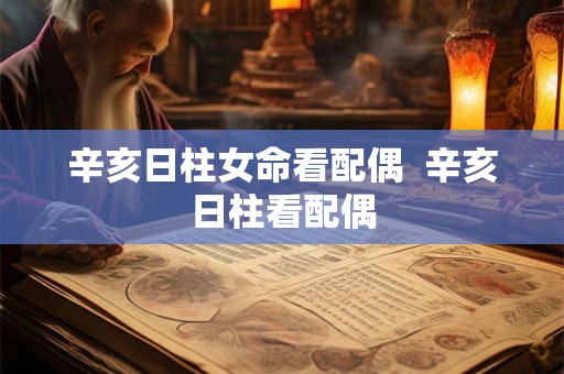 辛亥日柱女命看配偶  辛亥日柱看配偶