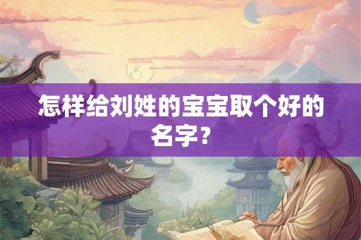 怎样给刘姓的宝宝取个好的名字？