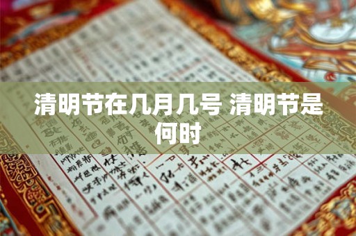 清明节在几月几号 清明节是何时 清明节在几月几号 清明节是何时