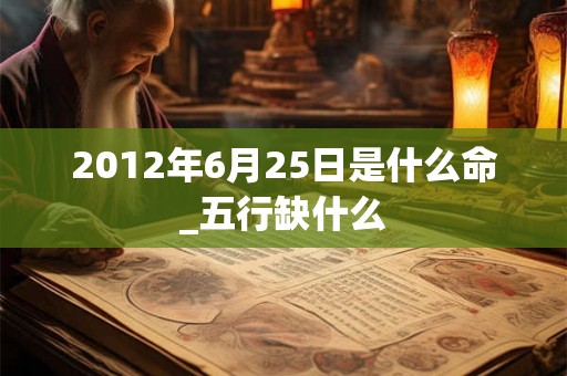 2012年6月25日是什么命_五行缺什么