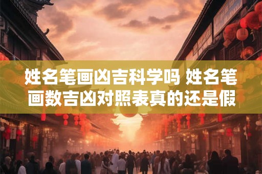 姓名笔画凶吉科学吗 姓名笔画数吉凶对照表真的还是假的