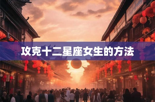 攻克十二星座女生的方法
