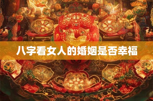 八字看女人的婚姻是否幸福