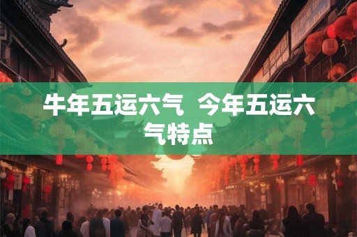 牛年五运六气  今年五运六气特点