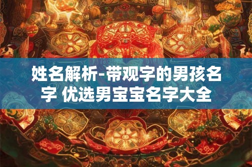 姓名解析-带观字的男孩名字 优选男宝宝名字大全