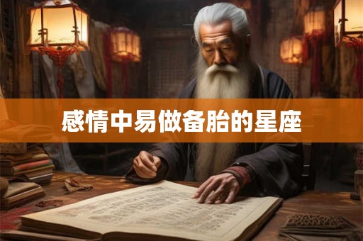 感情中易做备胎的星座 感情中易做备胎的星座