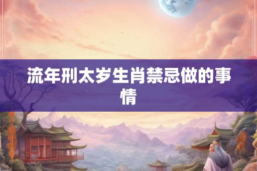 流年刑太岁生肖禁忌做的事情