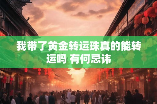 我带了黄金转运珠真的能转运吗 有何忌讳