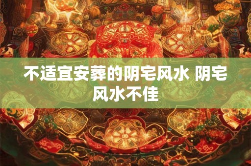 不适宜安葬的阴宅风水 阴宅风水不佳