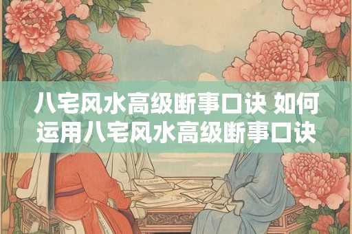 八宅风水高级断事口诀 如何运用八宅风水高级断事口诀