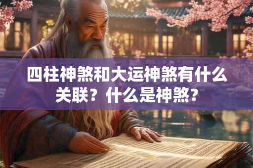 四柱神煞和大运神煞有什么关联?什么是神煞? 四柱神煞和大运神煞有什么关联?什么是神煞?