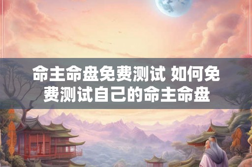 命主命盘免费测试 如何免费测试自己的命主命盘