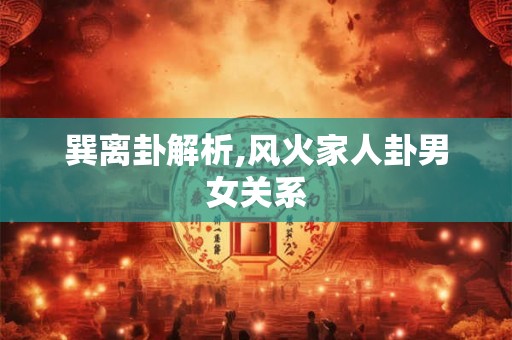 巽离卦解析,风火家人卦男女关系