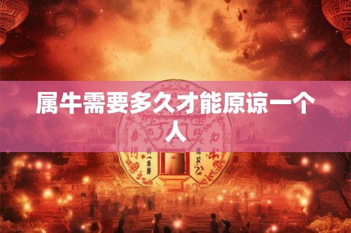 属牛需要多久才能原谅一个人