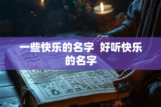 一些快乐的名字  好听快乐的名字