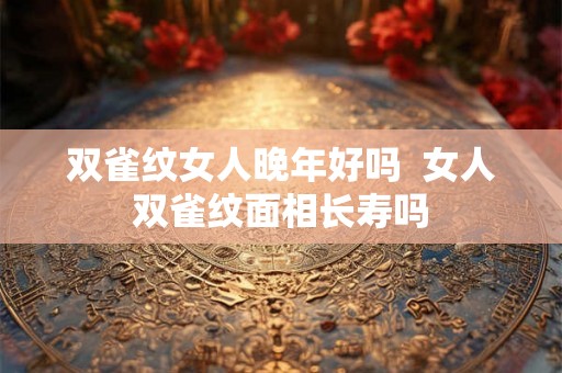 双雀纹女人晚年好吗  女人双雀纹面相长寿吗