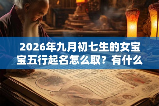 2026年九月初七生的女宝宝五行起名怎么取？有什么好名字？