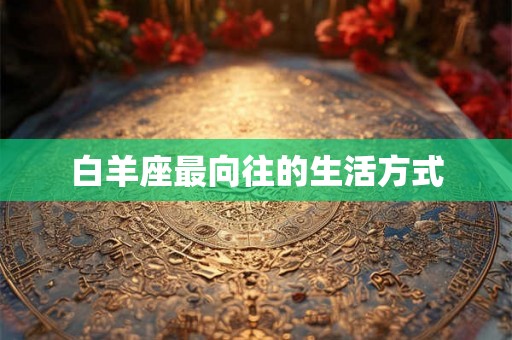 白羊座最向往的生活方式