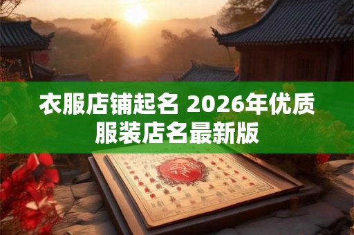 衣服店铺起名 2026年优质服装店名最新版