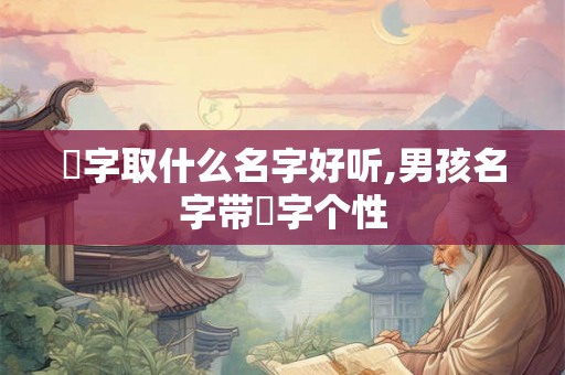 珸字取什么名字好听,男孩名字带珸字个性
