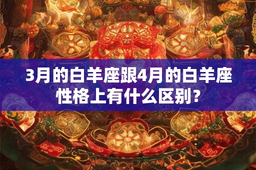 3月的白羊座跟4月的白羊座性格上有什么区别？