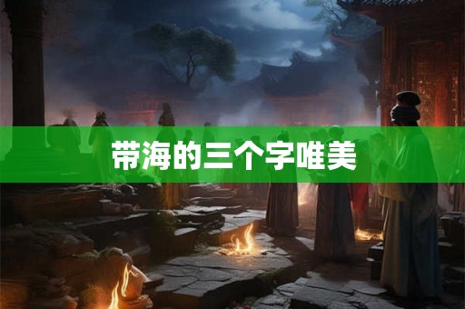 带海的三个字唯美 带海的三个字唯美