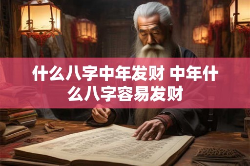 什么八字中年发财 中年什么八字容易发财