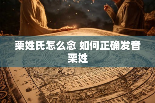 栗姓氏怎么念 如何正确发音栗姓