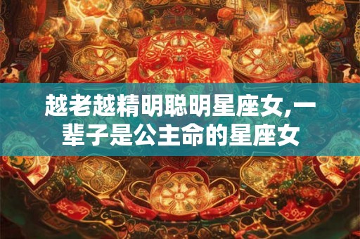 越老越精明聪明星座女,一辈子是公主命的星座女
