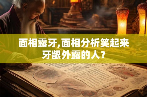 面相露牙,面相分析笑起来牙龈外露的人？