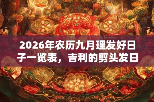 2026年农历九月理发好日子一览表，吉利的剪头发日子