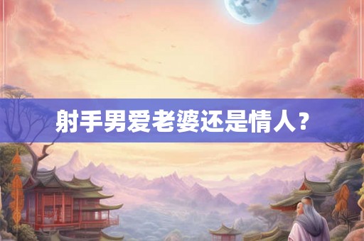 射手男爱老婆还是情人？