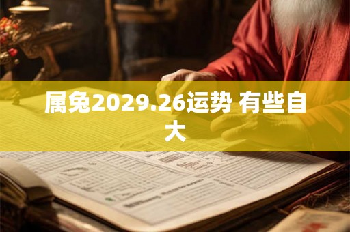 属兔2029.26运势 有些自大