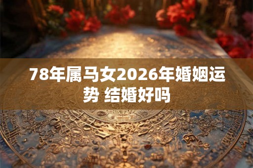 78年属马女2026年婚姻运势 结婚好吗