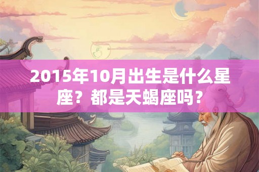 2015年10月出生是什么星座？都是天蝎座吗？