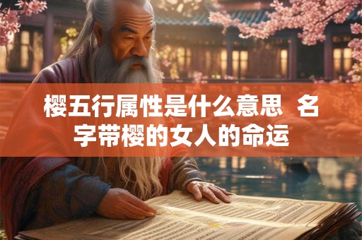 樱五行属性是什么意思  名字带樱的女人的命运