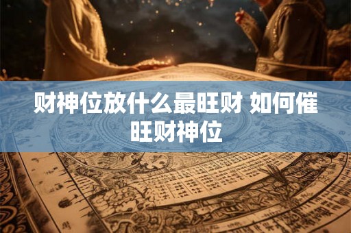 财神位放什么最旺财 如何催旺财神位