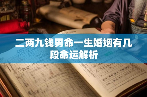 二两九钱男命一生婚姻有几段命运解析 二两九钱男命一生婚姻有几段命运解析