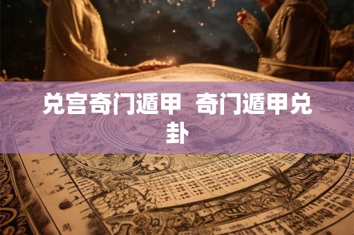 兑宫奇门遁甲  奇门遁甲兑卦