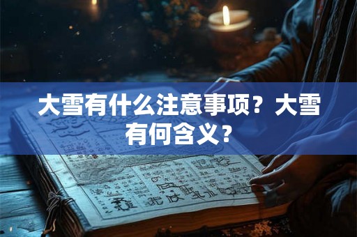 大雪有什么注意事项？大雪有何含义？