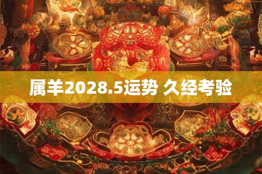 属羊2028.5运势 久经考验
