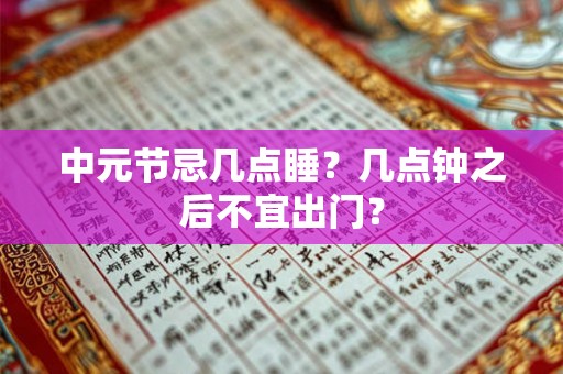 中元节忌几点睡？几点钟之后不宜出门？